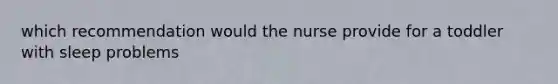 which recommendation would the nurse provide for a toddler with sleep problems