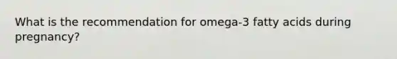 What is the recommendation for omega-3 fatty acids during pregnancy?