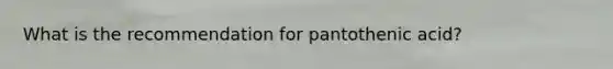 What is the recommendation for pantothenic acid?