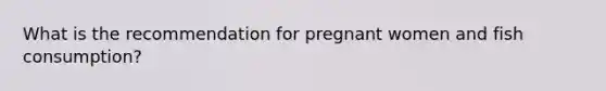 What is the recommendation for pregnant women and fish consumption?