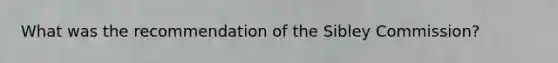 What was the recommendation of the Sibley Commission?