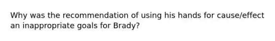 Why was the recommendation of using his hands for cause/effect an inappropriate goals for Brady?