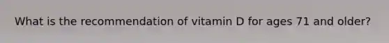 What is the recommendation of vitamin D for ages 71 and older?