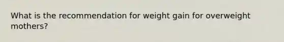 What is the recommendation for weight gain for overweight mothers?