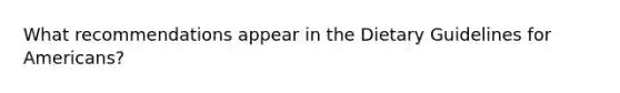 What recommendations appear in the Dietary Guidelines for Americans?