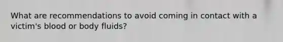 What are recommendations to avoid coming in contact with a victim's blood or body fluids?