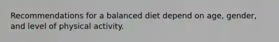 Recommendations for a balanced diet depend on age, gender, and level of physical activity.