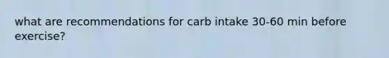 what are recommendations for carb intake 30-60 min before exercise?