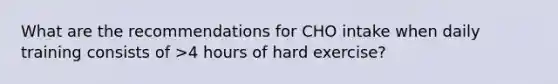 What are the recommendations for CHO intake when daily training consists of >4 hours of hard exercise?