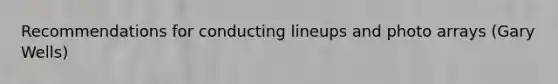 Recommendations for conducting lineups and photo arrays (Gary Wells)
