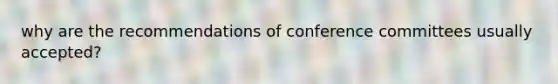 why are the recommendations of conference committees usually accepted?