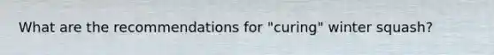 What are the recommendations for "curing" winter squash?
