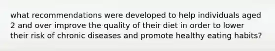 what recommendations were developed to help individuals aged 2 and over improve the quality of their diet in order to lower their risk of chronic diseases and promote healthy eating habits?