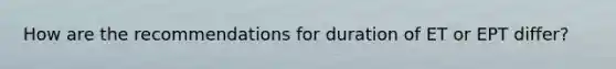 How are the recommendations for duration of ET or EPT differ?