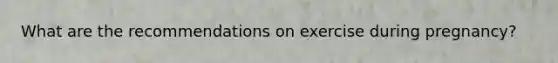 What are the recommendations on exercise during pregnancy?