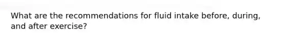 What are the recommendations for fluid intake before, during, and after exercise?