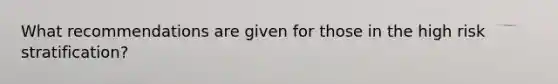 What recommendations are given for those in the high risk stratification?