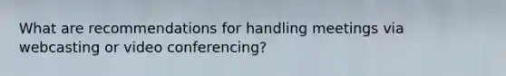 What are recommendations for handling meetings via webcasting or video conferencing?