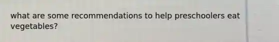 what are some recommendations to help preschoolers eat vegetables?