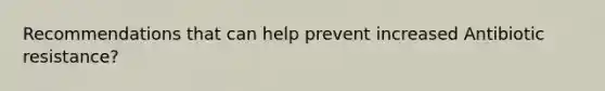 Recommendations that can help prevent increased Antibiotic resistance?