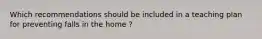 Which recommendations should be included in a teaching plan for preventing falls in the home ?