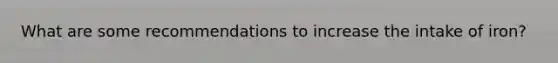 What are some recommendations to increase the intake of iron?