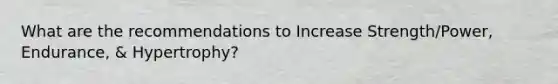What are the recommendations to Increase Strength/Power, Endurance, & Hypertrophy?