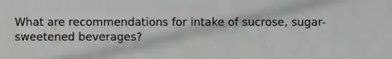 What are recommendations for intake of sucrose, sugar-sweetened beverages?