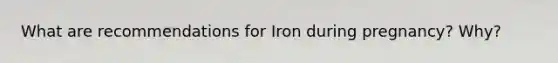 What are recommendations for Iron during pregnancy? Why?