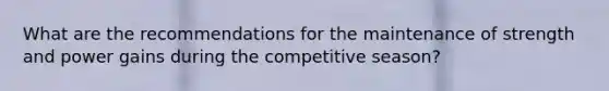 What are the recommendations for the maintenance of strength and power gains during the competitive season?