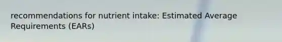 recommendations for nutrient intake: Estimated Average Requirements (EARs)