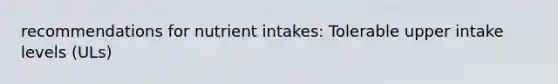 recommendations for nutrient intakes: Tolerable upper intake levels (ULs)