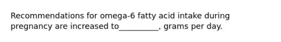 Recommendations for omega-6 fatty acid intake during pregnancy are increased to__________, grams per day.