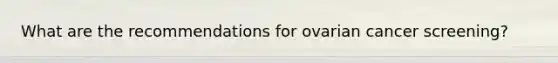 What are the recommendations for ovarian cancer screening?