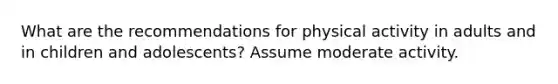 What are the recommendations for physical activity in adults and in children and adolescents? Assume moderate activity.