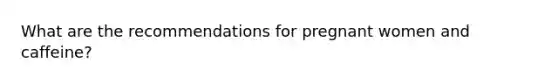 What are the recommendations for pregnant women and caffeine?