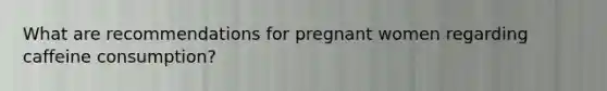 What are recommendations for pregnant women regarding caffeine consumption?