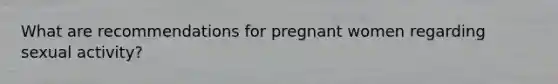 What are recommendations for pregnant women regarding sexual activity?