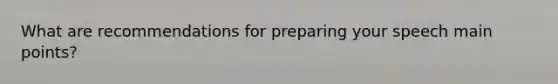 What are recommendations for preparing your speech main points?