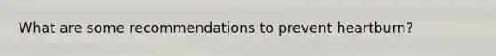 What are some recommendations to prevent heartburn?