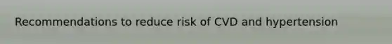 Recommendations to reduce risk of CVD and hypertension