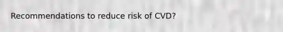 Recommendations to reduce risk of CVD?