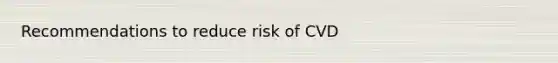 Recommendations to reduce risk of CVD