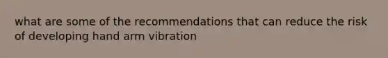 what are some of the recommendations that can reduce the risk of developing hand arm vibration