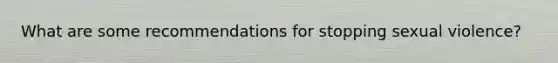 What are some recommendations for stopping sexual violence?