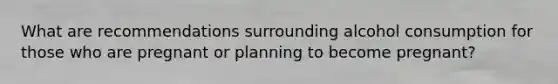 What are recommendations surrounding alcohol consumption for those who are pregnant or planning to become pregnant?