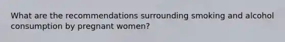 What are the recommendations surrounding smoking and alcohol consumption by pregnant women?