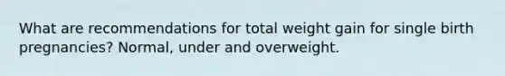 What are recommendations for total weight gain for single birth pregnancies? Normal, under and overweight.