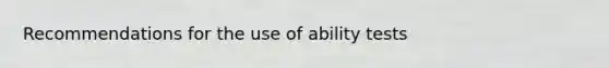 Recommendations for the use of ability tests