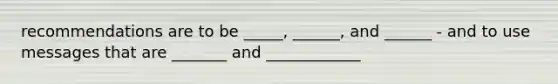 recommendations are to be _____, ______, and ______ - and to use messages that are _______ and ____________
